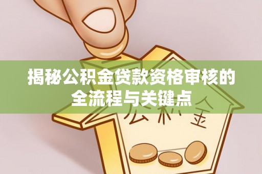 盘县揭秘公积金贷款资格审核的全流程与关键点