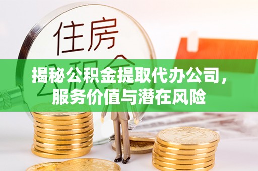 盘县揭秘公积金提取代办公司，服务价值与潜在风险