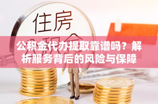 盘县公积金代办提取靠谱吗？解析服务背后的风险与保障