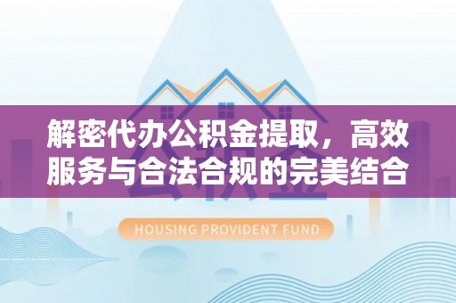 盘县解密代办公积金提取，高效服务与合法合规的完美结合