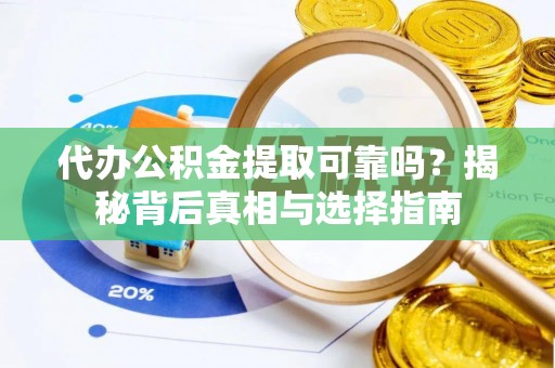 盘县代办公积金提取可靠吗？揭秘背后真相与选择指南