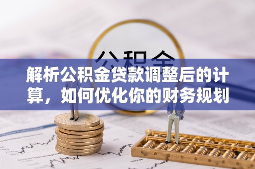 盘县解析公积金贷款调整后的计算，如何优化你的财务规划