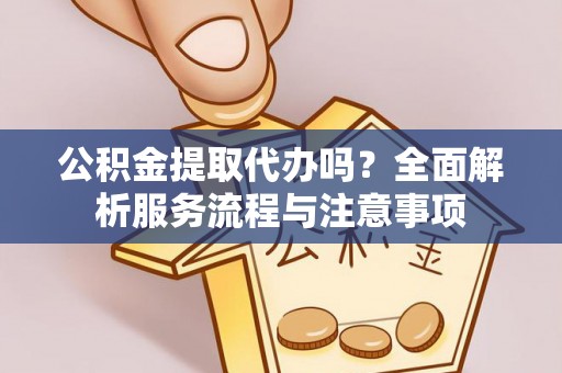 盘县公积金提取代办吗？全面解析服务流程与注意事项