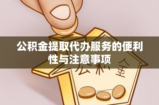 盘县公积金提取代办服务的便利性与注意事项