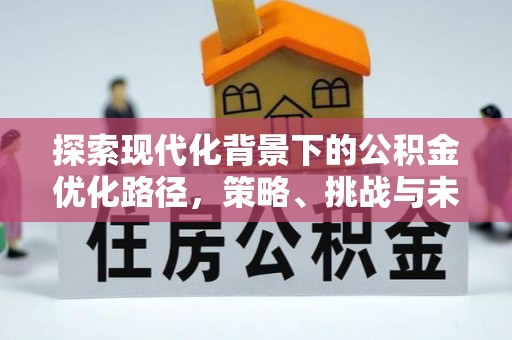 盘县探索现代化背景下的公积金优化路径，策略、挑战与未来展望