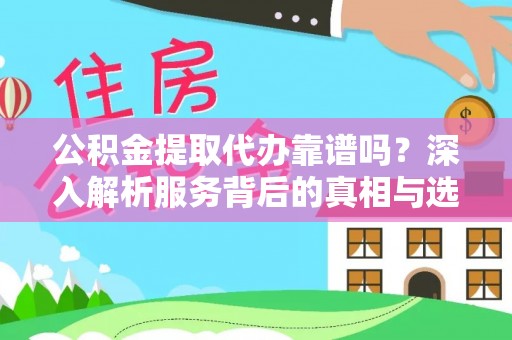 盘县公积金提取代办靠谱吗？深入解析服务背后的真相与选择指南