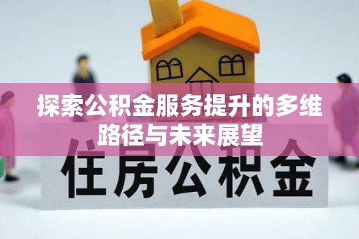 盘县探索公积金服务提升的多维路径与未来展望