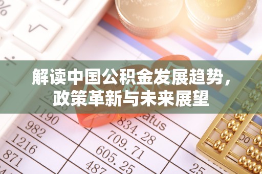 盘县解读中国公积金发展趋势，政策革新与未来展望