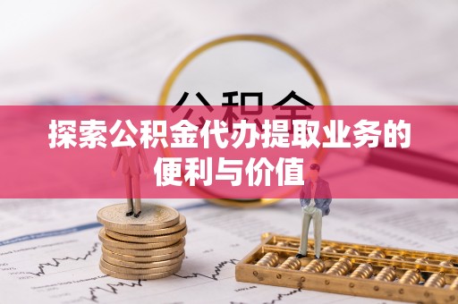盘县探索公积金代办提取业务的便利与价值
