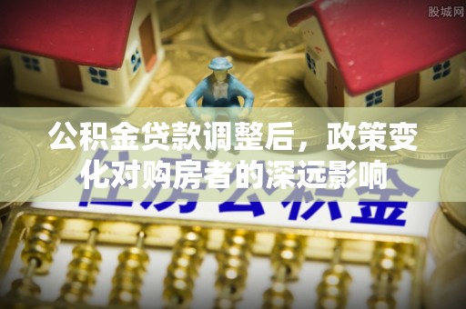 盘县公积金贷款调整后，政策变化对购房者的深远影响