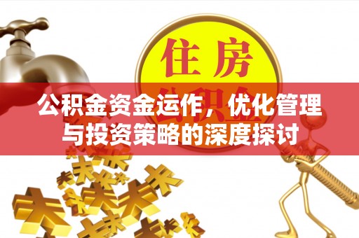 盘县公积金资金运作，优化管理与投资策略的深度探讨