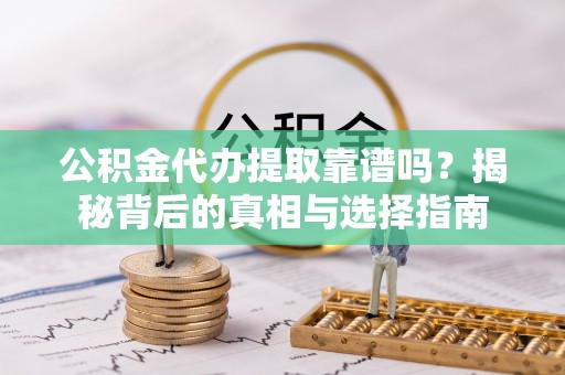 盘县公积金代办提取靠谱吗？揭秘背后的真相与选择指南