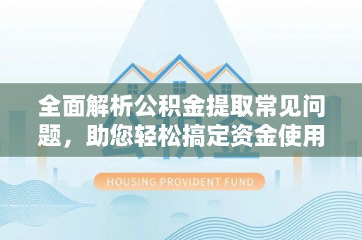 盘县全面解析公积金提取常见问题，助您轻松搞定资金使用