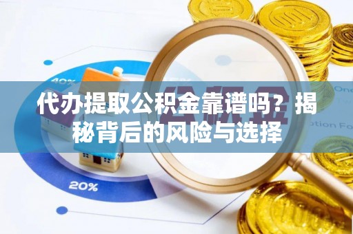 盘县代办提取公积金靠谱吗？揭秘背后的风险与选择