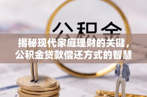 盘县揭秘现代家庭理财的关键，公积金贷款偿还方式的智慧选择