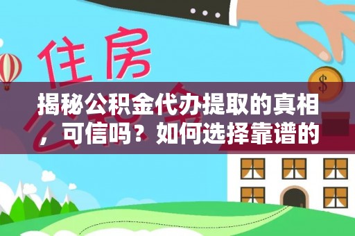 盘县揭秘公积金代办提取的真相，可信吗？如何选择靠谱的服务商？