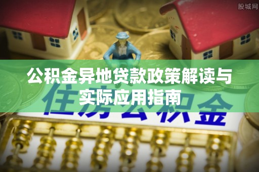 盘县公积金异地贷款政策解读与实际应用指南