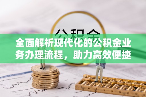 盘县全面解析现代化的公积金业务办理流程，助力高效便捷生活