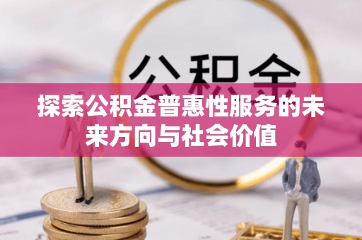 盘县探索公积金普惠性服务的未来方向与社会价值