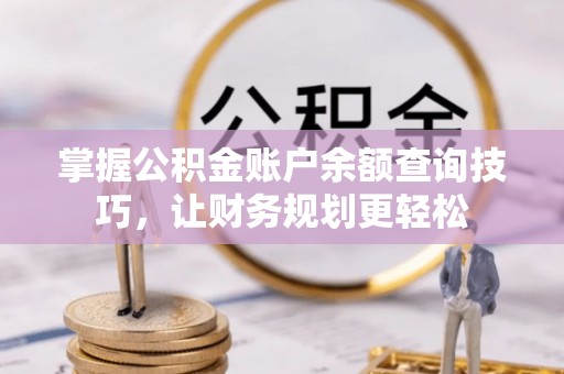 盘县掌握公积金账户余额查询技巧，让财务规划更轻松
