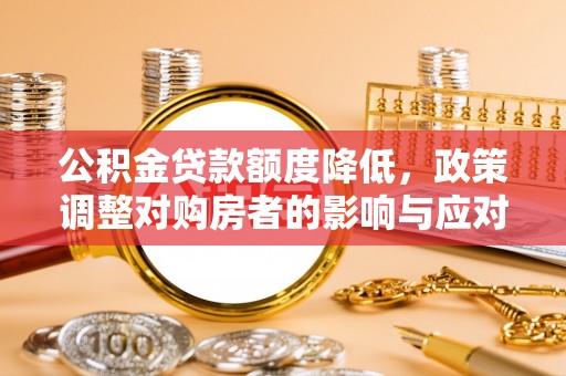 盘县公积金贷款额度降低，政策调整对购房者的影响与应对策略