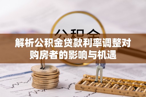 盘县解析公积金贷款利率调整对购房者的影响与机遇