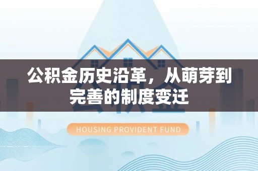 盘县公积金历史沿革，从萌芽到完善的制度变迁