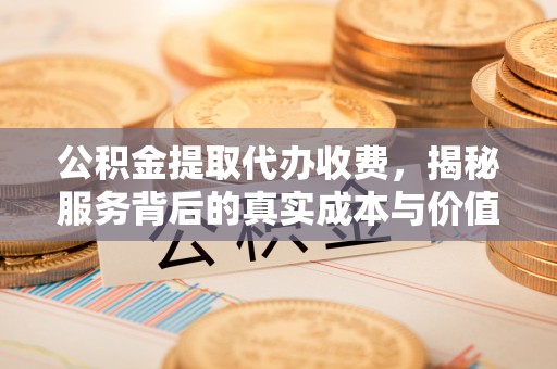 盘县公积金提取代办收费，揭秘服务背后的真实成本与价值