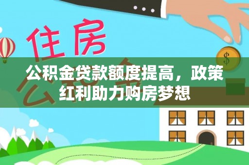 盘县公积金贷款额度提高，政策红利助力购房梦想