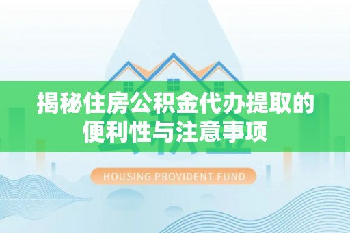 盘县揭秘住房公积金代办提取的便利性与注意事项