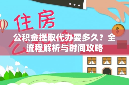 盘县公积金提取代办要多久？全流程解析与时间攻略