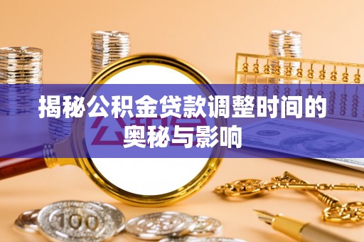 盘县揭秘公积金贷款调整时间的奥秘与影响