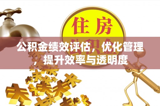 盘县公积金绩效评估，优化管理，提升效率与透明度