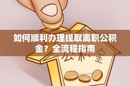 盘县如何顺利办理提取离职公积金？全流程指南