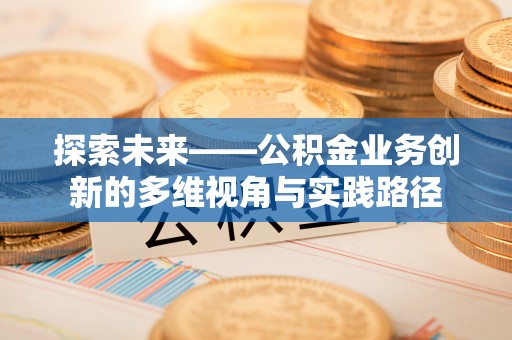 盘县探索未来——公积金业务创新的多维视角与实践路径