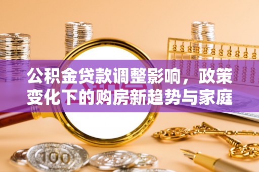 盘县公积金贷款调整影响，政策变化下的购房新趋势与家庭财务规划