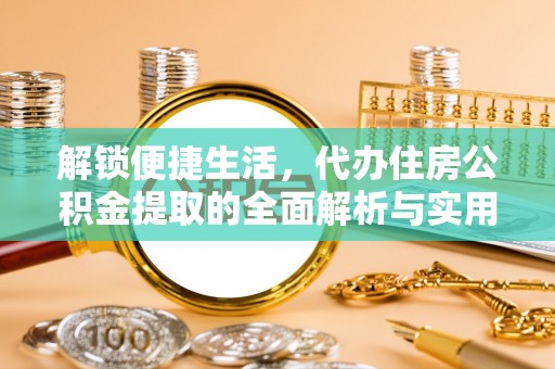 盘县解锁便捷生活，代办住房公积金提取的全面解析与实用指南