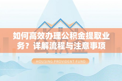 盘县如何高效办理公积金提取业务？详解流程与注意事项