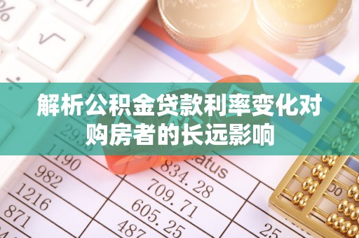 盘县解析公积金贷款利率变化对购房者的长远影响