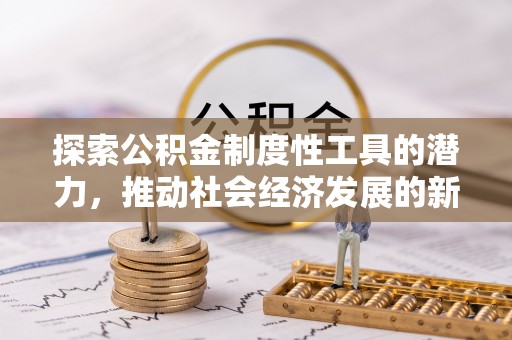 盘县探索公积金制度性工具的潜力，推动社会经济发展的新引擎