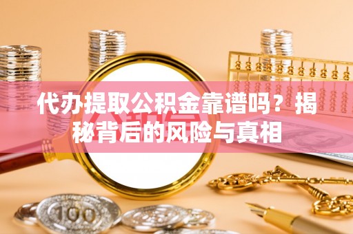 盘县代办提取公积金靠谱吗？揭秘背后的风险与真相