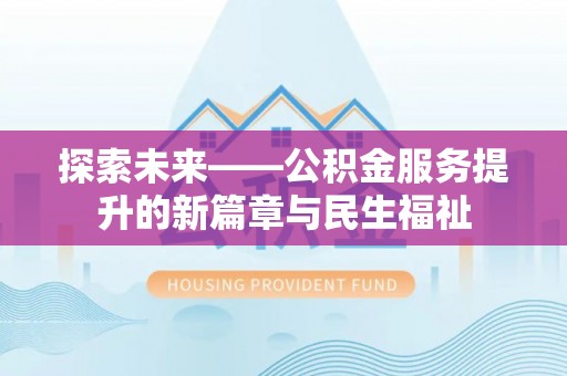 盘县探索未来——公积金服务提升的新篇章与民生福祉