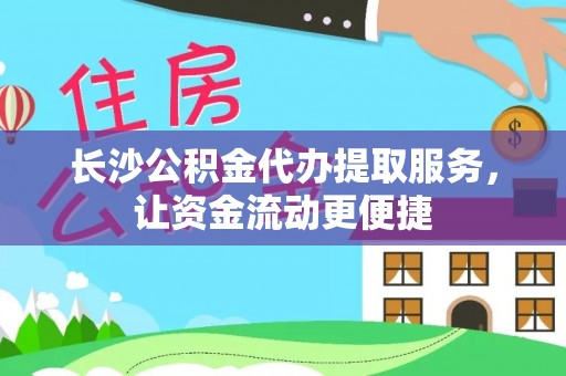 盘县长沙公积金代办提取服务，让资金流动更便捷