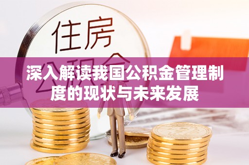 盘县深入解读我国公积金管理制度的现状与未来发展