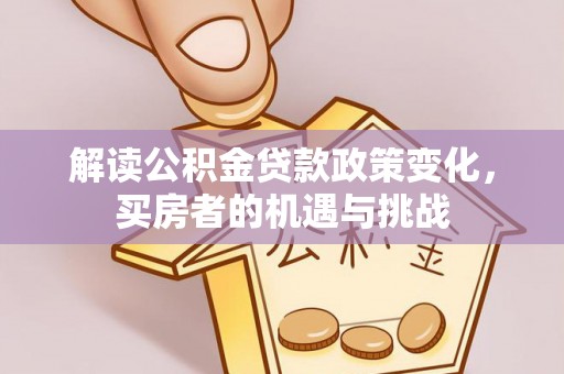 盘县解读公积金贷款政策变化，买房者的机遇与挑战