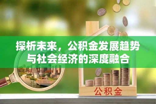 盘县探析未来，公积金发展趋势与社会经济的深度融合