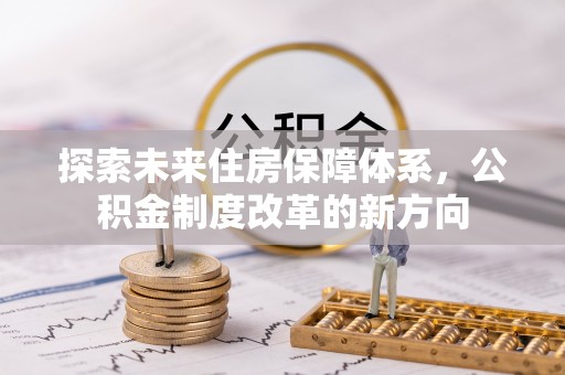 盘县探索未来住房保障体系，公积金制度改革的新方向