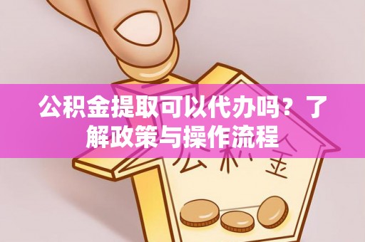 盘县公积金提取可以代办吗？了解政策与操作流程