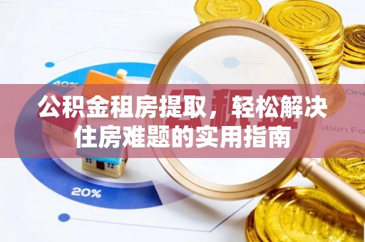 盘县公积金租房提取，轻松解决住房难题的实用指南