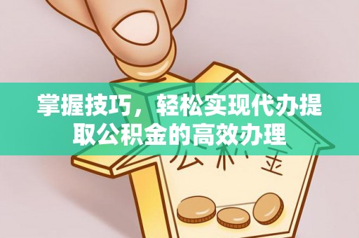 盘县掌握技巧，轻松实现代办提取公积金的高效办理